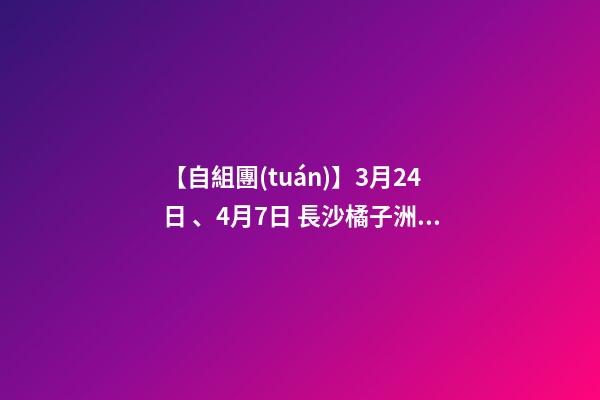 【自組團(tuán)】3月24日、4月7日 長沙.橘子洲頭.韶山.張家界森林公園.袁家界